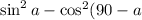\sin^{2}a - \cos^{2}(90 - a)